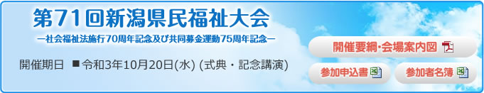 第71回新潟県民福祉大会 -社会福祉法施行70周年記念及び共同募金運動75周年記念- 開催期日 ■令和3年10月20日(水)