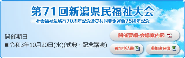 第71回新潟県民福祉大会 -社会福祉法施行70周年記念及び共同募金運動75周年記念- 開催期日 ■令和3年10月20日(水)
